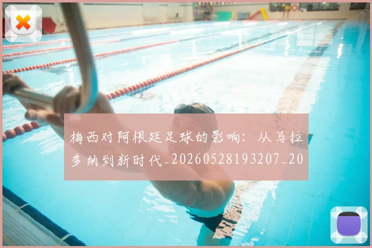 梅西对阿根廷足球的影响:从马拉多纳到新时代_20260528193207_20260609222101