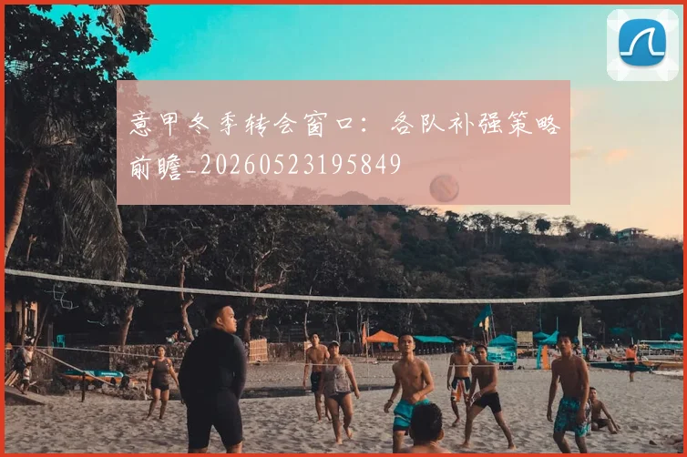 意甲冬季转会窗口：各队补强策略前瞻_20260523195849