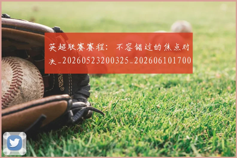 英超联赛赛程:不容错过的焦点对决_20260523200325_20260610170054