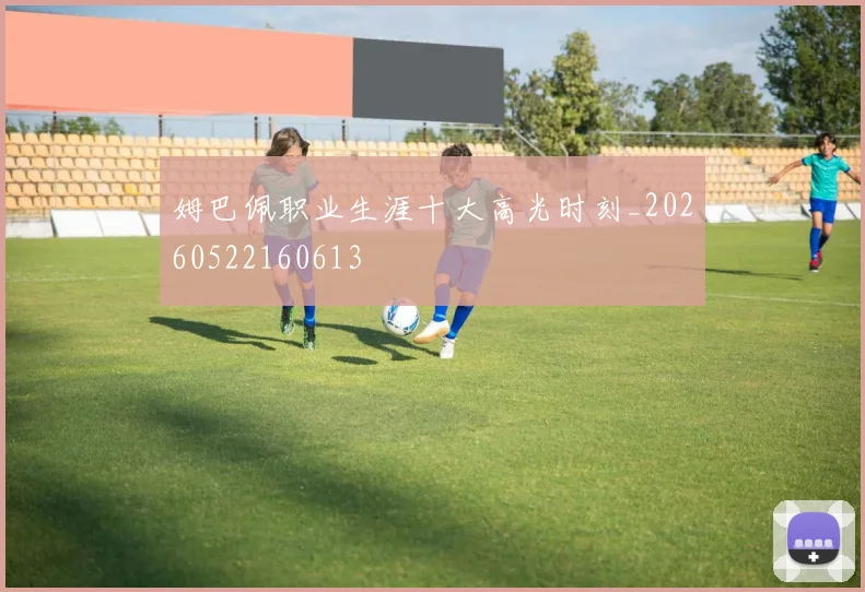姆巴佩职业生涯十大高光时刻_20260522160613