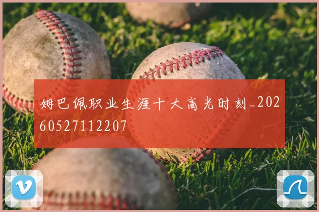 姆巴佩职业生涯十大高光时刻_20260527112207