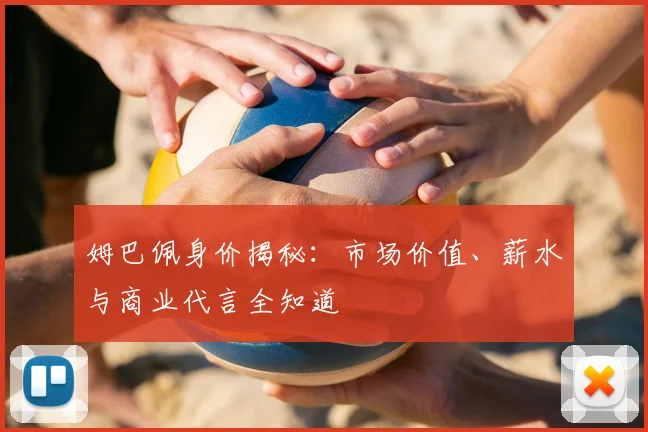 姆巴佩身价揭秘:市场价值、薪水与商业代言全知道