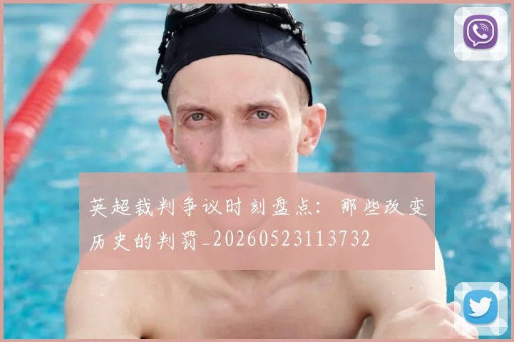 英超裁判争议时刻盘点：那些改变历史的判罚_20260523113732