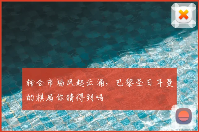 转会市场风起云涌,巴黎圣日耳曼的棋局你猜得到吗