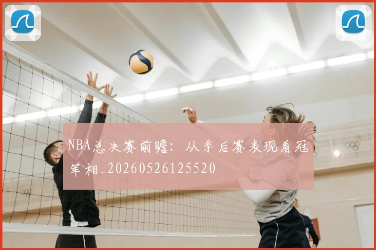 NBA总决赛前瞻：从季后赛表现看冠军相_20260526125520