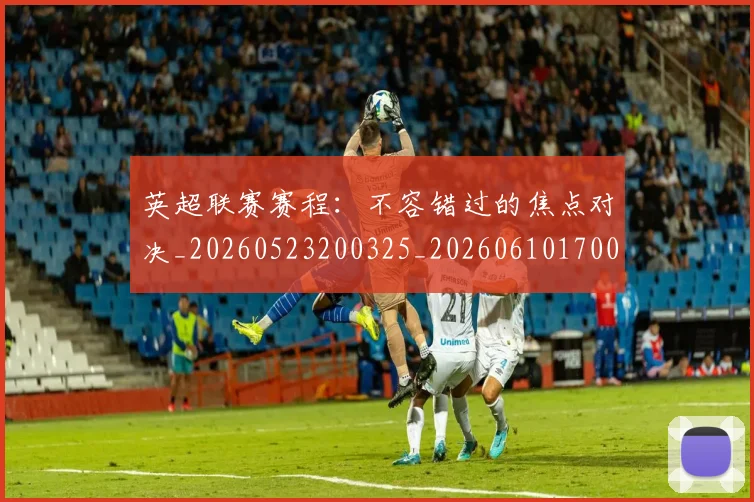 英超联赛赛程:不容错过的焦点对决_20260523200325_20260610170054
