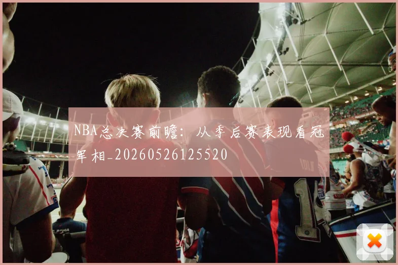 NBA总决赛前瞻:从季后赛表现看冠军相_20260526125520