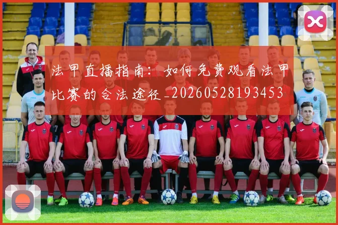 法甲直播指南：如何免费观看法甲比赛的合法途径_20260528193453