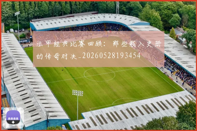 法甲经典比赛回顾：那些载入史册的传奇对决_20260528193454
