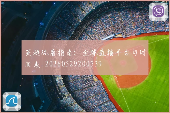 英超观看指南:全球直播平台与时间表_20260529200539